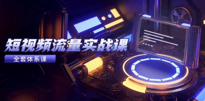 短视频流量实战课,从平台选择到内容变现,爆款公式与投放技巧-大米网创