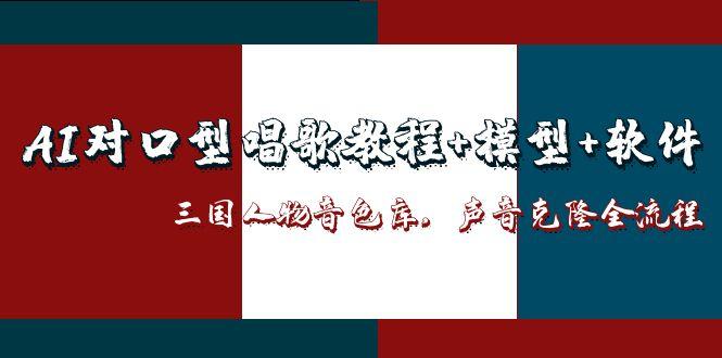 AI对口型唱歌教程+模型+软件，三国人物音色库，声音克隆全流程-大米网创