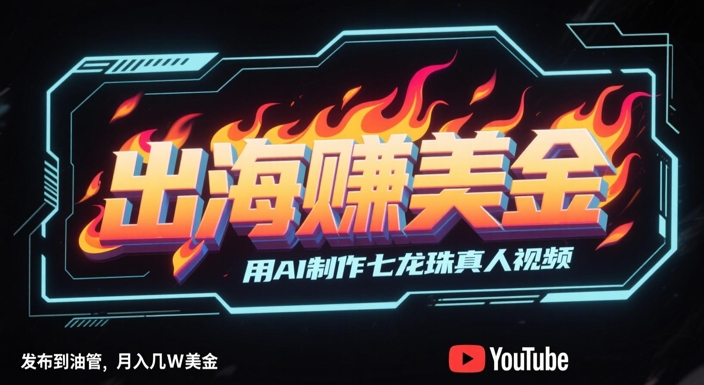 出海挣美金，用AI制作七龙珠真人视频，发布到油管，条条爆火，月入几W美刀-大米网创