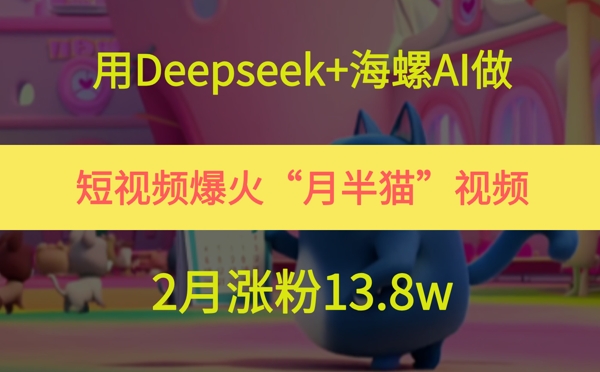 用Deepseek+海螺AI做短视频爆火“月半猫”视频，2月涨粉13.8w-大米网创
