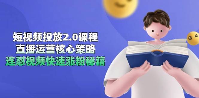 短视频投放2.0课程,直播运营核心策略,连怼视频快速涨粉秘籍-大米网创