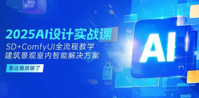 2025AI设计实战课，SD+ComfyUI全流程教学，建筑景观室内智能解决方案-大米网创
