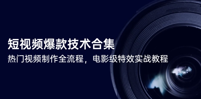 短视频爆款技术合集，热门视频制作全流程，电影级特效实战教程-大米网创
