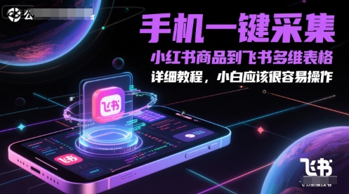 手机一键采集小红书商品到飞书多维表格,详细教程,小白应该很容易操作-大米网创