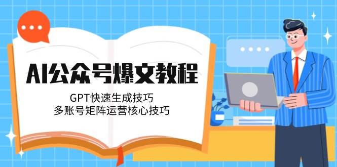 AI公众号爆文教程,GPT快速生成技巧,多账号矩阵运营核心技巧-大米网创