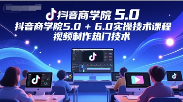 抖音商学院5.0+6.0实操技术课程，视频制作热门技术-大米网创