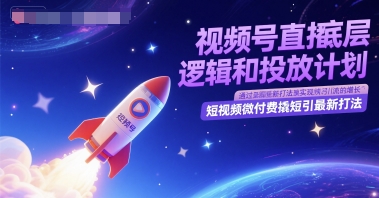 视频号直播底层逻辑和投放计划,短视频微付费撬短引最新打法-大米网创