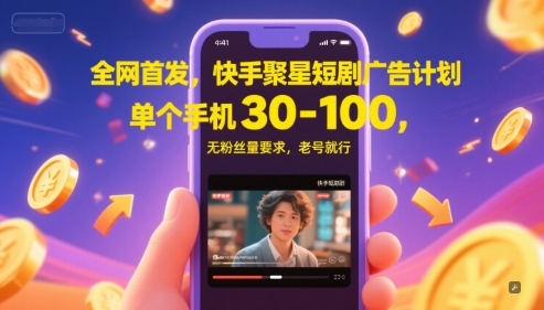全网首发,快手聚星短剧广告计划,单个手机30-100,无粉丝量要求,老号就行-大米网创