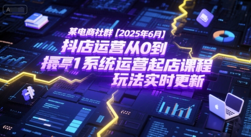 某电商社群【2025年6月】抖店运营从0到1系统运营起店课程，抖店最新玩法实时更新-大米网创