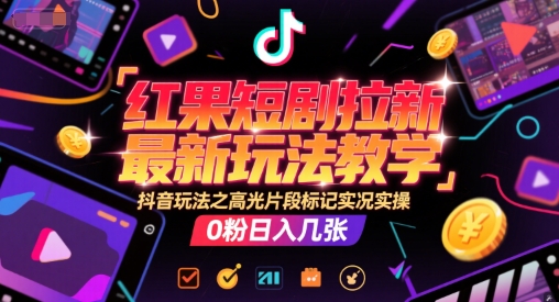 红果短剧拉新最新玩法教学,抖音玩法之高光片段标记实况实操,0粉日入几张-大米网创