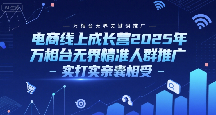 电商线上成长营2025年,万相台无界关键词推广-万相台无界精准人群推广-实打实亲囊相受-大米网创