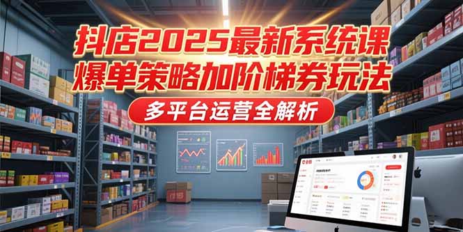 抖店2025最新系统课，爆单策略加阶梯券玩法，多平台运营全解析-大米网创