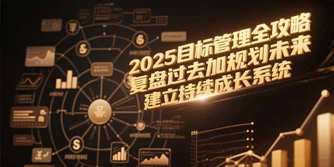2025目标管理全攻略,复盘过去加规划未来,建立持续成长系统-大米网创