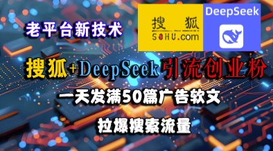 搜狐+DeepSeek引流创业粉,老平台新技术,一天发满50篇广告软文,拉爆搜索流量-大米网创
