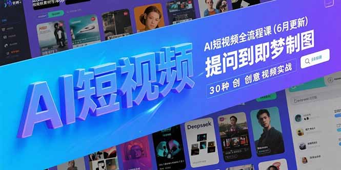 AI短视频全流程课(6月更新),Deepseek提问到即梦制图,30种创意视频实战-大米网创