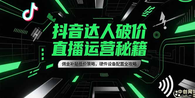 抖音达人破价直播运营秘籍,佣金补贴低价策略,硬件设备配置全攻略-大米网创