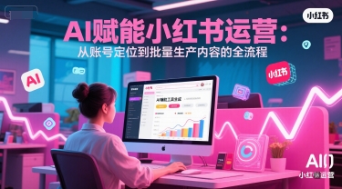 AI 赋能小红书运营:从账号定位到批量生产内容的全流程-大米网创