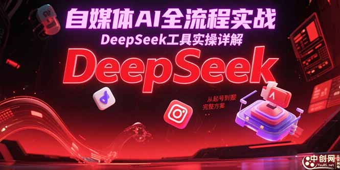 自媒体AI全流程实战，DeepSeek工具实操详解，从起号到变现完整方案-大米网创