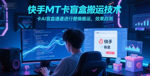 快手MT卡盲盒搬运技术，卡AI盲盒通道进行替换搬运，效果自测-大米网创