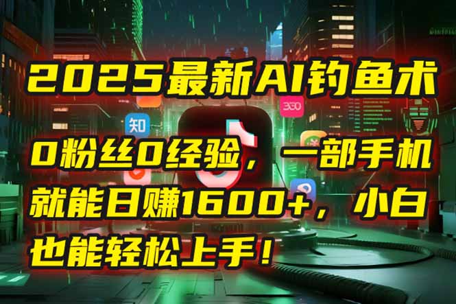 2025最新AI钓鱼术：0粉丝0经验，一部手机就能开启自动赚钱模式！-大米网创