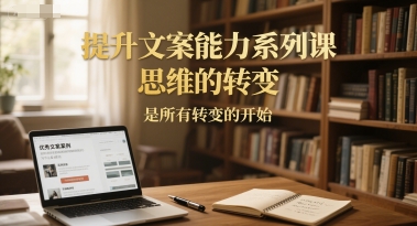 提升文案能力系列课,思维的转变,是所有转变的开始-大米网创