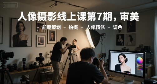 人像摄影线上课第7期，审美-前期策划-拍摄-人像精修-调色-大米网创