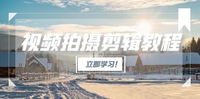 视频拍摄剪辑教程，从基础操作到进阶，爆款视频全流程生产术-大米网创