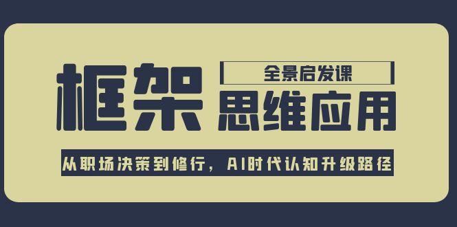 框架思维应用全景课,从职场决策到修行,AI时代认知升级路径-大米网创