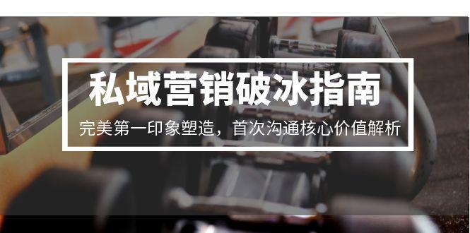 私域营销破冰指南,完美第一印象塑造,首次沟通核心价值解析-大米网创