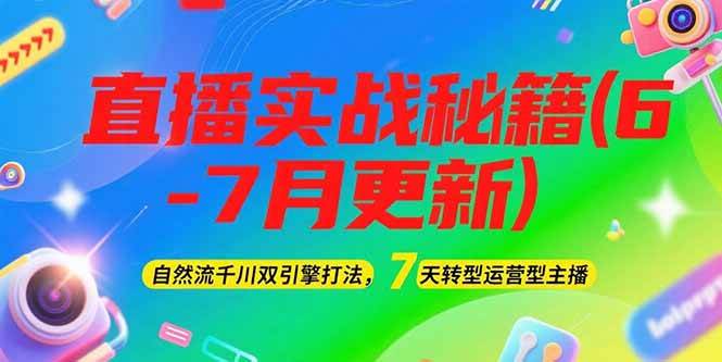 2025直播实战秘籍(6-7月更新):自然流千川双引擎打法,7天转型运营型主播-大米网创