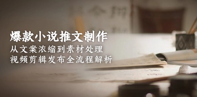 爆款小说推文制作，从文案浓缩到素材处理，视频剪辑发布全流程解析-大米网创