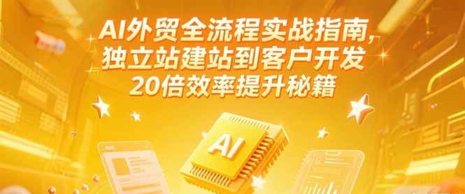 AI外贸全流程实战指南,独立站建站到客户开发,20倍效率提升秘籍(更新6月)-大米网创