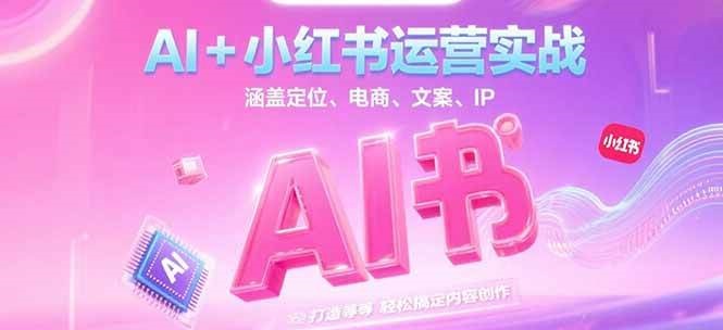 AI+小红书运营实战,涵盖定位、电商、文案、IP 打造等,轻松搞定内容创作-大米网创