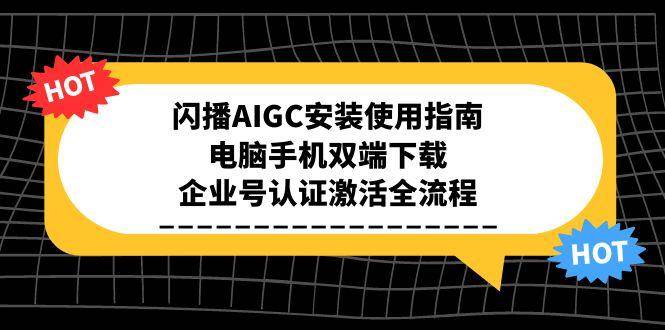 闪播AIGC安装使用指南，电脑手机双端下载，企业号认证激活全流程-大米网创