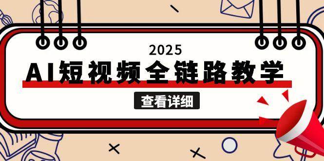 2025AI短视频全链路教学,文案图片视频生成,解决自媒体创作痛点-大米网创
