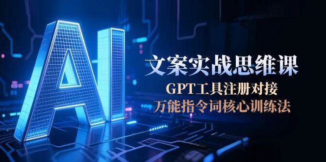 AI文案实战思维课，GPT工具注册对接，万能指令词核心训练法-大米网创