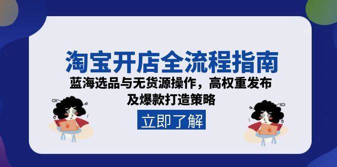 淘宝开店全流程指南，蓝海选品与无货源操作，高权重发布及爆款打造策略-大米网创