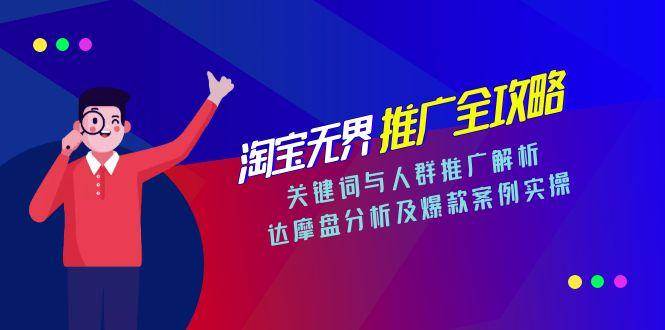 淘宝无界推广全攻略，关键词与人群推广解析，达摩盘分析及爆款案例实操-大米网创