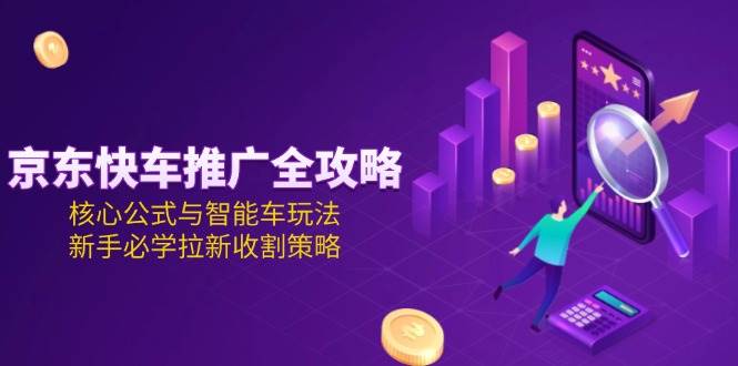 京东快车推广全攻略,核心公式与智能车玩法,新手必学拉新收割策略-大米网创