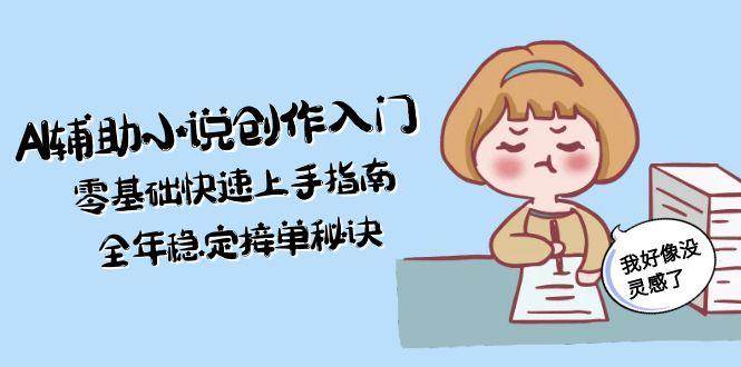 AI辅助小说创作入门,零基础快速上手指南,全年稳定接单秘诀-大米网创