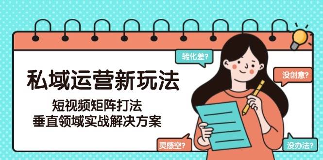 私域运营新玩法,短视频矩阵打法,垂直领域实战解决方案(更新6月)-大米网创