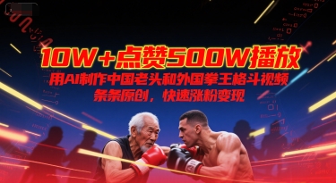 10W+点赞500W播放,用AI制作中国老头和外国拳王格斗视频,条条原创,快速涨粉变现-大米网创