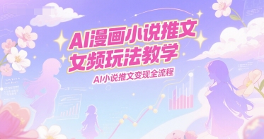 AI漫画小说推文女频玩法教学，AI小说推文变现全流程-大米网创