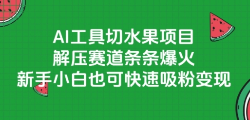 AI工具切水果项目,解压赛道条条爆火,新手小白也可快速吸粉变现-大米网创