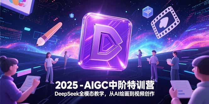 2025-AIGC中阶特训营,DeepSeek全模态教学,从AI绘画到视频创作-大米网创