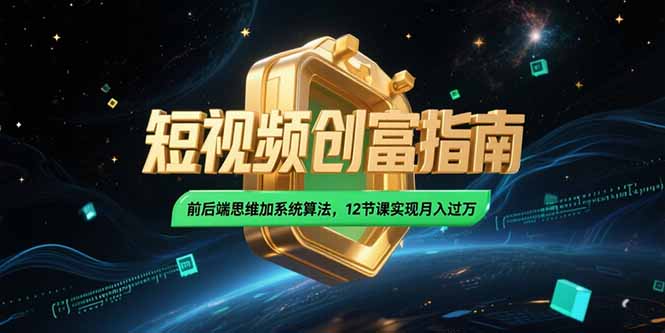 2025短视频创富指南,前后端思维加系统算法,12节课实现月入过万-大米网创