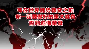 付费文章：写在世界局势骤变之前，你一定要做好的重大准备，否则追悔莫及-大米网创