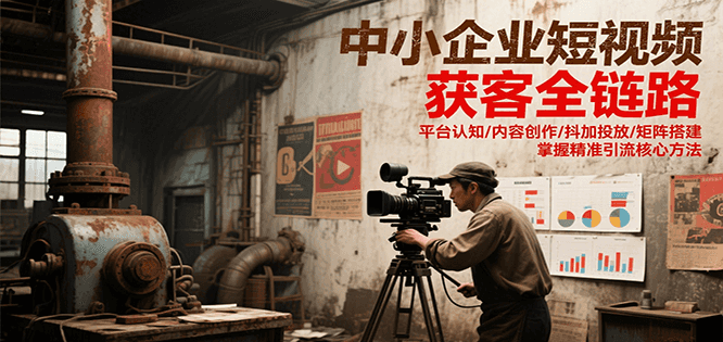 中小企业短视频获客全链路，平台认知/内容创作/抖加投放/矩阵搭建，精准引流核心方法-大米网创