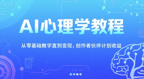AI心理学教程,从零基础教学直到变现,创作者伙伴计划收益-大米网创