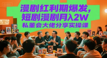 漫剧红利期爆发，短剧漫剧月入2W私董会大佬分享实操课-大米网创